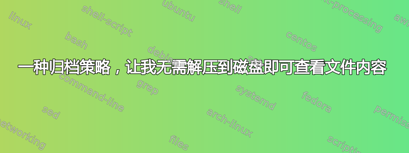 一种归档策略，让我无需解压到磁盘即可查看文件内容