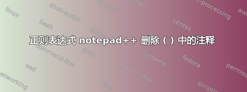 正则表达式 notepad++ 删除 ( ) 中的注释