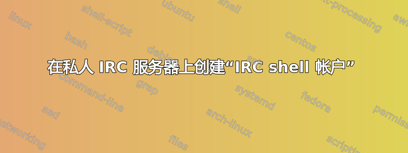 在私人 IRC 服务器上创建“IRC shell 帐户”