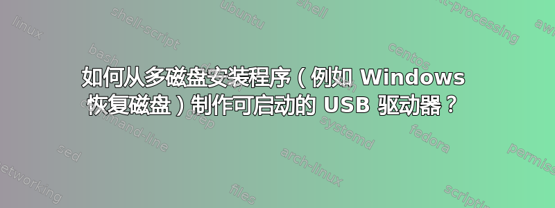 如何从多磁盘安装程序（例如 Windows 恢复磁盘）制作可启动的 USB 驱动器？