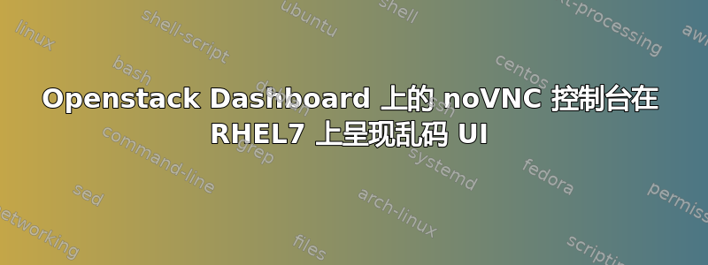 Openstack Dashboard 上的 noVNC 控制台在 RHEL7 上呈现乱码 UI