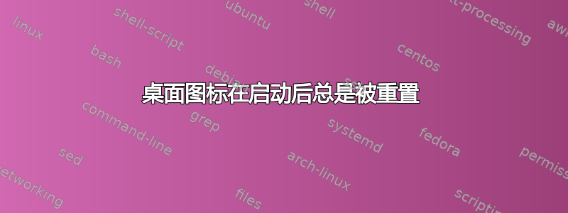 桌面图标在启动后总是被重置