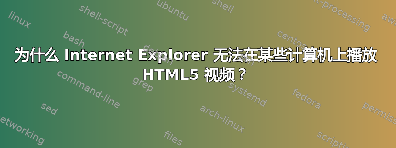 为什么 Internet Explorer 无法在某些计算机上播放 HTML5 视频？