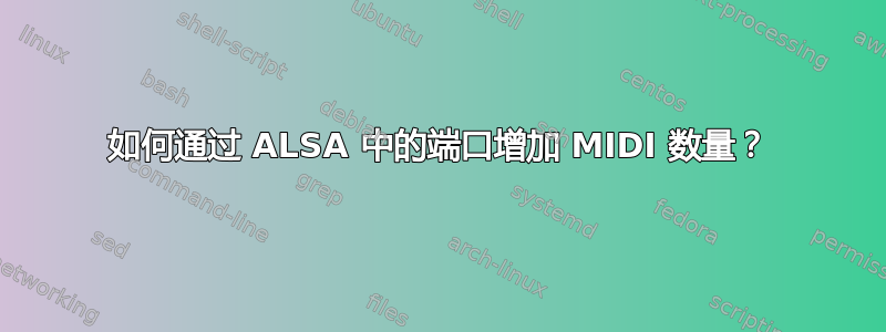 如何通过 ALSA 中的端口增加 MIDI 数量？