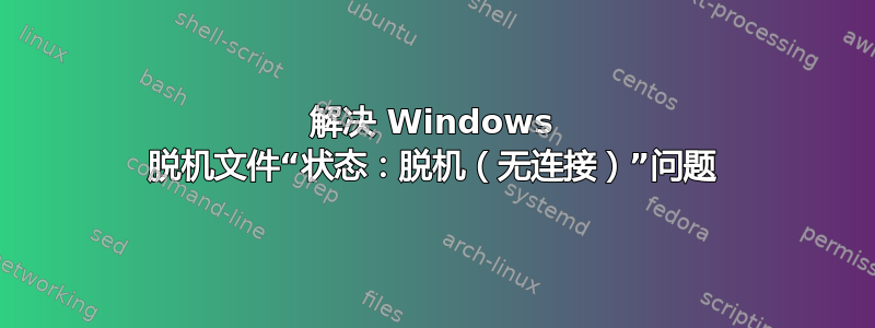 解决 Windows 脱机文件“状态：脱机（无连接）”问题