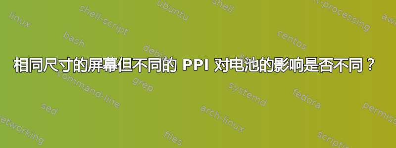 相同尺寸的屏幕但不同的 PPI 对电池的影响是否不同？