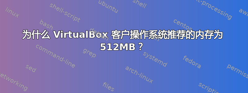 为什么 VirtualBox 客户操作系统推荐的内存为 512MB？