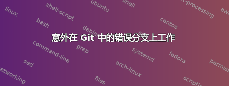 意外在 Git 中的错误分支上工作