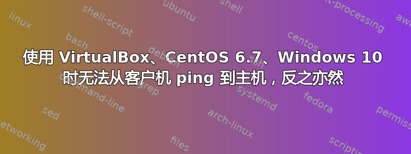 使用 VirtualBox、CentOS 6.7、Windows 10 时无法从客户机 ping 到主机，反之亦然