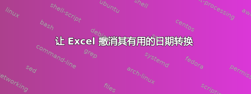 让 Excel 撤消其有用的日期转换