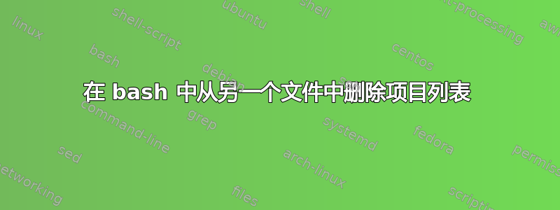 在 bash 中从另一个文件中删除项目列表