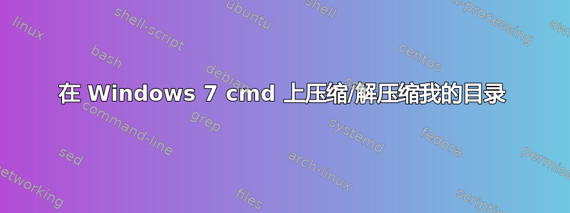 在 Windows 7 cmd 上压缩/解压缩我的目录