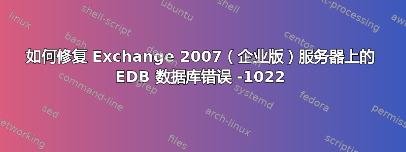 如何修复 Exchange 2007（企业版）服务器上的 EDB 数据库错误 -1022