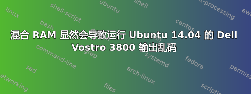 混合 RAM 显然会导致运行 Ubuntu 14.04 的 Dell Vostro 3800 输出乱码