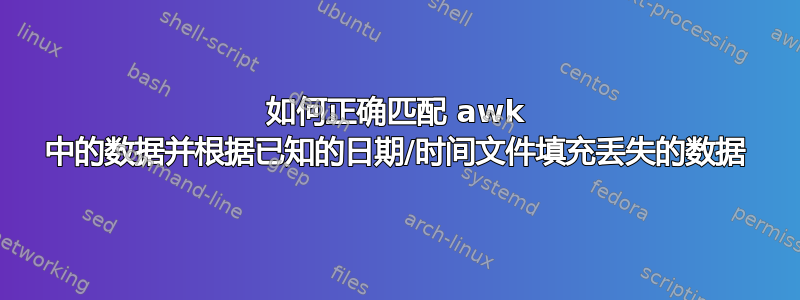 如何正确匹配 awk 中的数据并根据已知的日期/时间文件填充丢失的数据