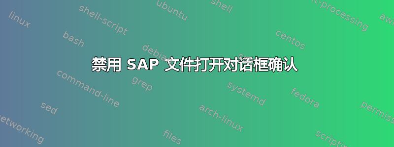 禁用 SAP 文件打开对话框确认