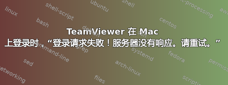 TeamViewer 在 Mac 上登录时，“登录请求失败！服务器没有响应。请重试。”