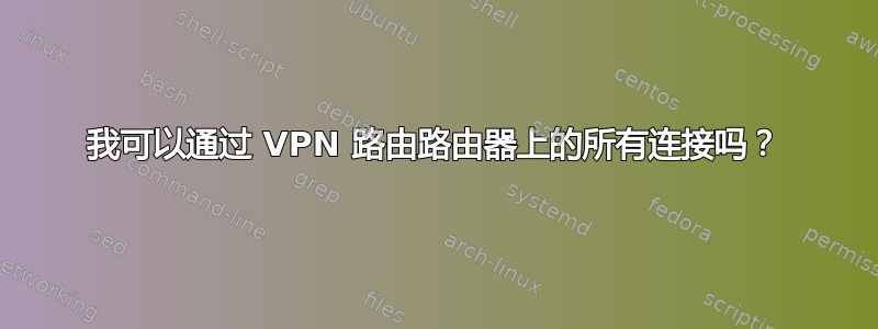 我可以通过 VPN 路由路由器上的所有连接吗？