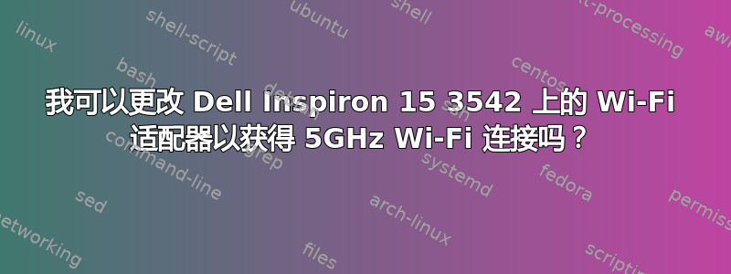 我可以更改 Dell Inspiron 15 3542 上的 Wi-Fi 适配器以获得 5GHz Wi-Fi 连接吗？