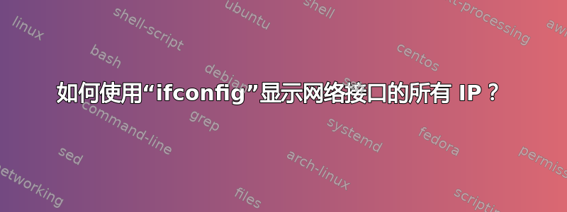 如何使用“ifconfig”显示网络接口的所有 IP？