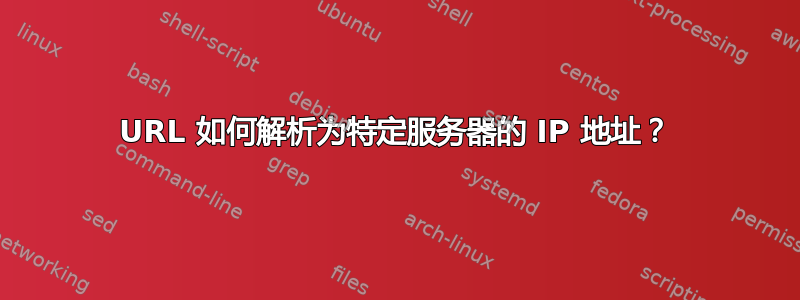 URL 如何解析为特定服务器的 IP 地址？