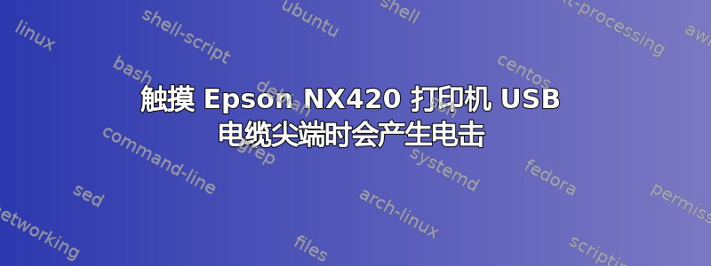 触摸 Epson NX420 打印机 USB 电缆尖端时会产生电击