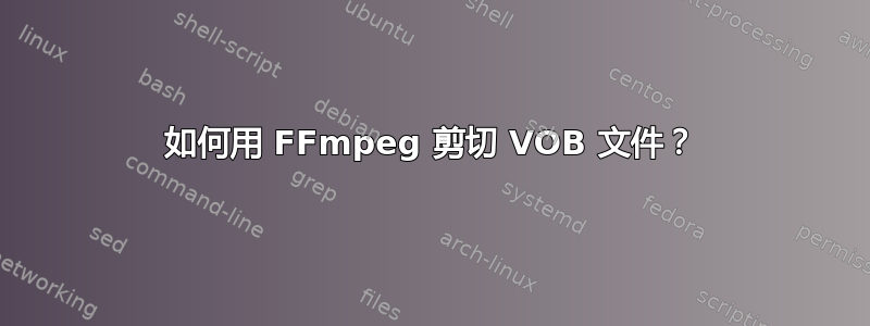 如何用 FFmpeg 剪切 VOB 文件？