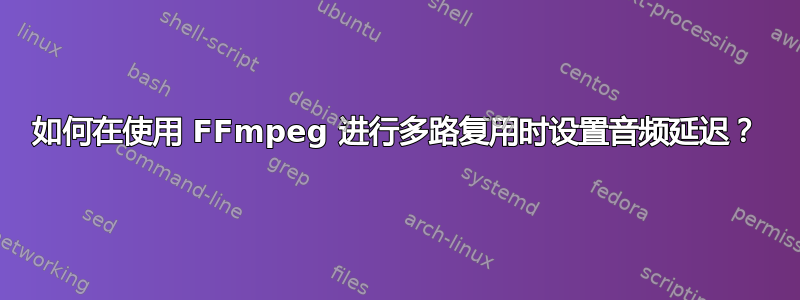 如何在使用 FFmpeg 进行多路复用时设置音频延迟？