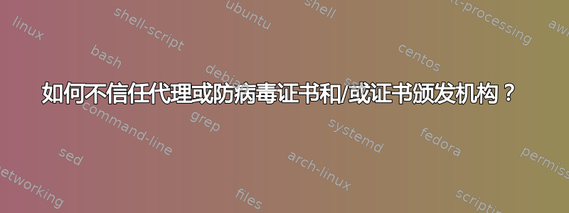 如何不信任代理或防病毒证书和/或证书颁发机构？