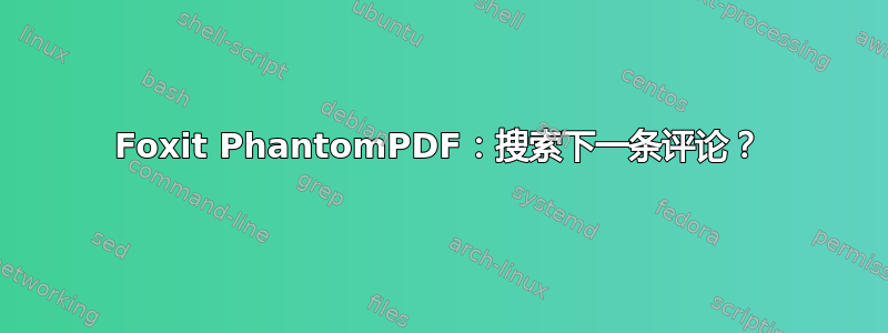 Foxit PhantomPDF：搜索下一条评论？