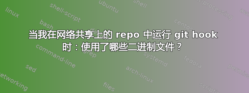 当我在网络共享上的 repo 中运行 git hook 时：使用了哪些二进制文件？