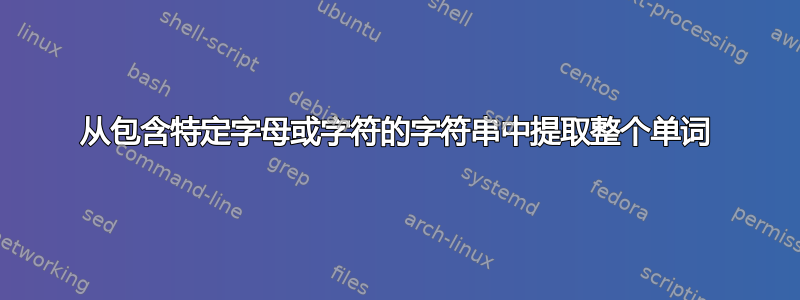 从包含特定字母或字符的字符串中提取整个单词