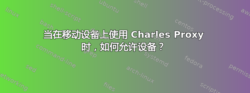 当在移动设备上使用 Charles Proxy 时，如何允许设备？