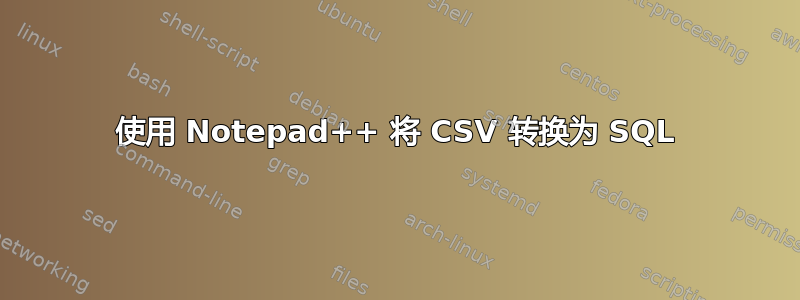 使用 Notepad++ 将 CSV 转换为 SQL