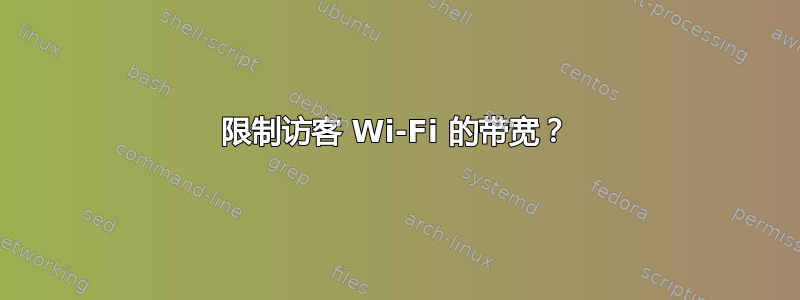 限制访客 Wi-Fi 的带宽？