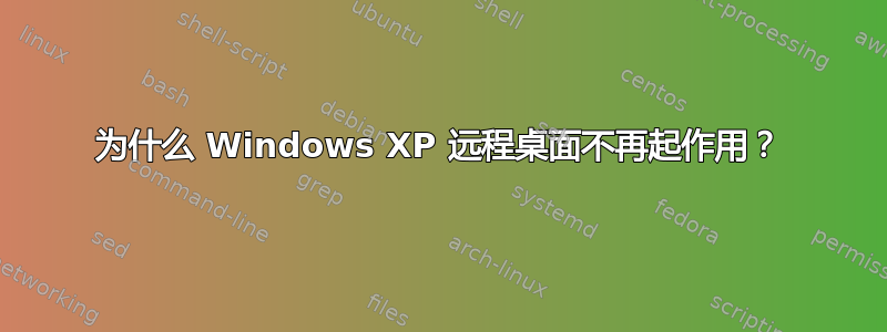 为什么 Windows XP 远程桌面不再起作用？