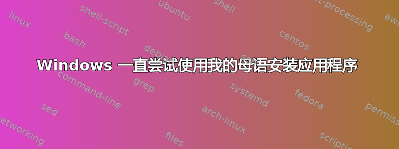 Windows 一直尝试使用我的母语安装应用程序