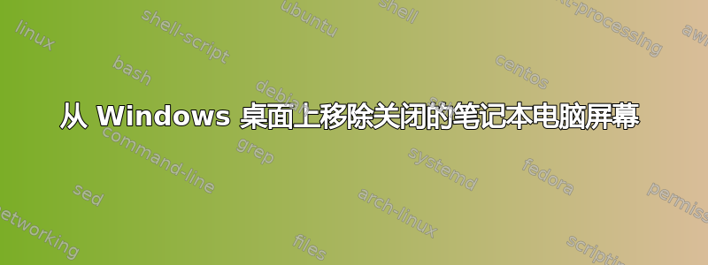 从 Windows 桌面上移除关闭的笔记本电脑屏幕