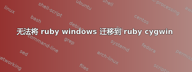 无法将 ruby​​ windows 迁移到 ruby​​ cygwin