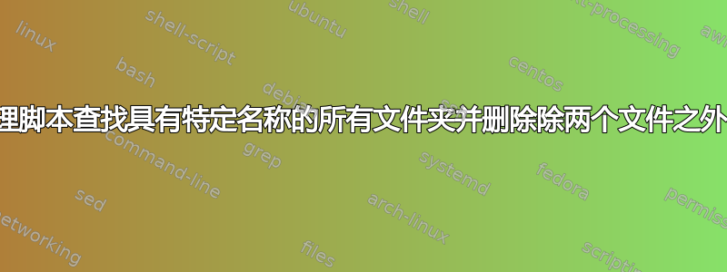 如何使用批处理脚本查找具有特定名称的所有文件夹并删除除两个文件之外的所有内容？