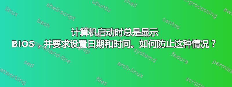 计算机启动时总是显示 BIOS，并要求设置日期和时间。如何防止这种情况？