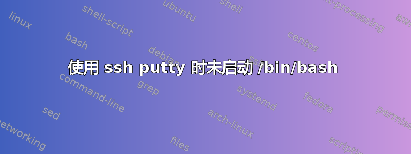 使用 ssh putty 时未启动 /bin/bash