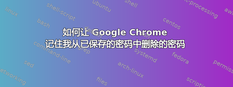 如何让 Google Chrome 记住我从已保存的密码中删除的密码