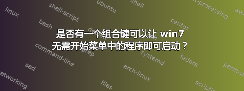 是否有一个组合键可以让 win7 无需开始菜单中的程序即可启动？