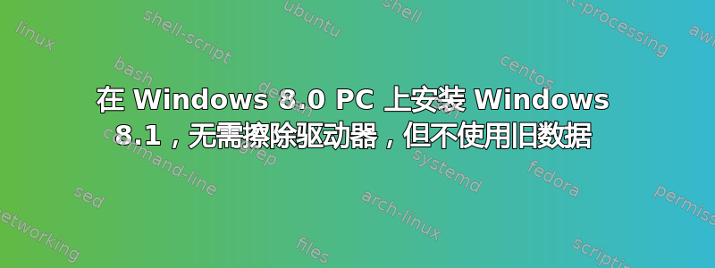 在 Windows 8.0 PC 上安装 Windows 8.1，无需擦除驱动器，但不使用旧数据