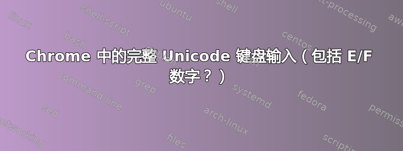 Chrome 中的完整 Unicode 键盘输入（包括 E/F 数字？）