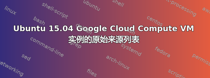 Ubuntu 15.04 Google Cloud Compute VM 实例的原始来源列表