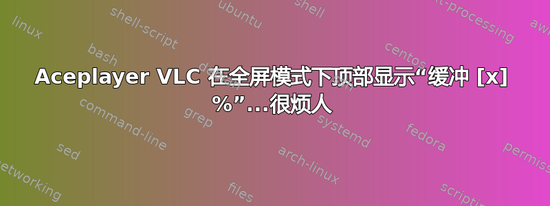 Aceplayer VLC 在全屏模式下顶部显示“缓冲 [x] %”...很烦人