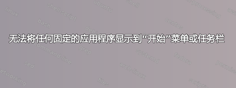 无法将任何固定的应用程序显示到“开始”菜单或任务栏