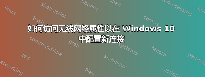 如何访问无线网络属性以在 Windows 10 中配置新连接